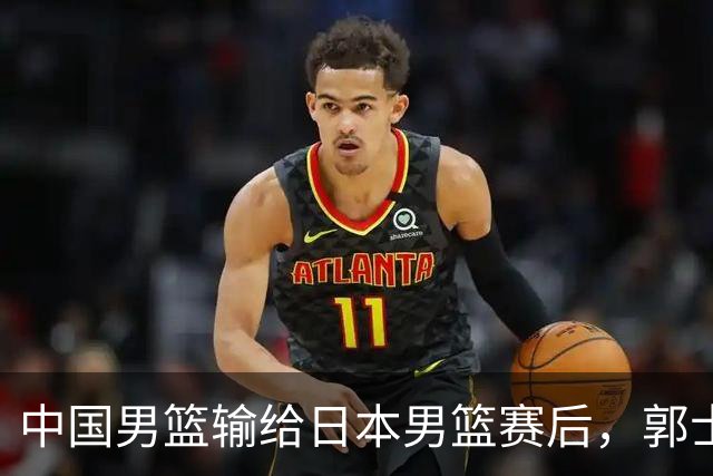 中国男篮输给日本男篮赛后，郭士强说：“这个夏天我们整个中国男篮都非常努力”